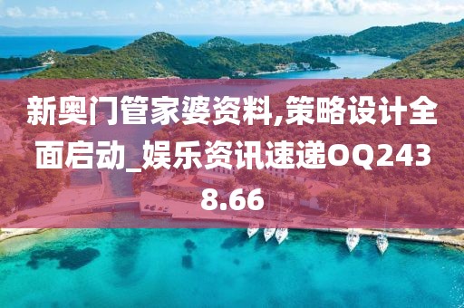 新奥门管家婆资料,策略设计全面启动_娱乐资讯速递OQ2438.66