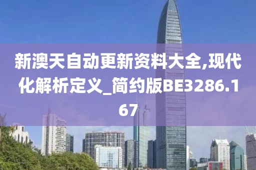 新澳天自动更新资料大全,现代化解析定义_简约版BE3286.167