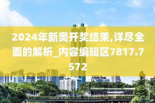 2024年新奥开奖结果,详尽全面的解析_内容编辑区7817.7572