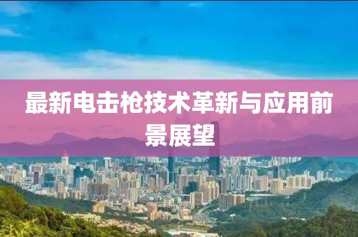 最新电击枪技术革新与应用前景展望