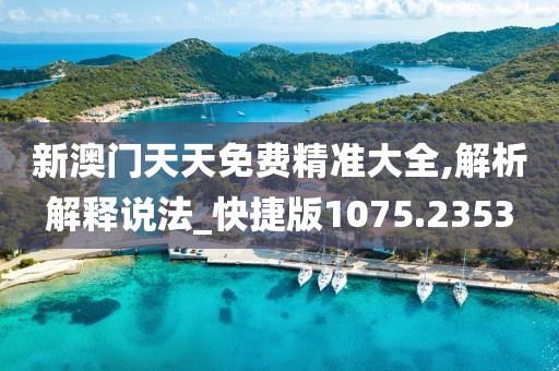 新澳门天天免费精准大全,解析解释说法_快捷版1075.2353