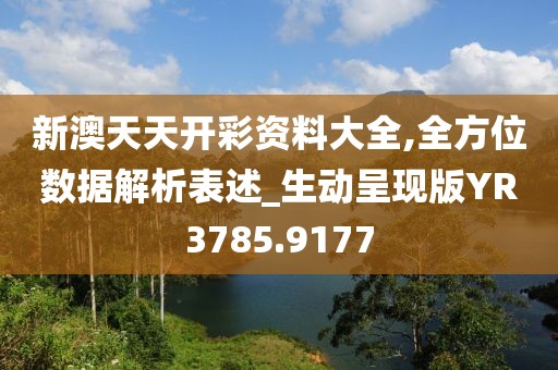 新澳天天开彩资料大全,全方位数据解析表述_生动呈现版YR3785.9177