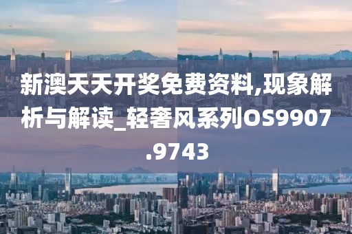 新澳天天开奖免费资料,现象解析与解读_轻奢风系列OS9907.9743