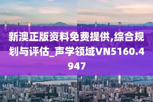 新澳正版资料免费提供,综合规划与评估_声学领域VN5160.4947