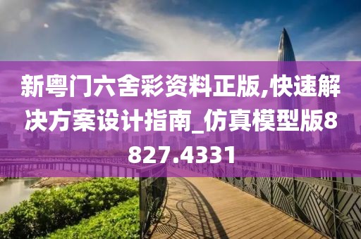 新粤门六舍彩资料正版,快速解决方案设计指南_仿真模型版8827.4331