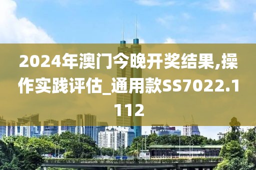 2024年澳门今晚开奖结果,操作实践评估_通用款SS7022.1112