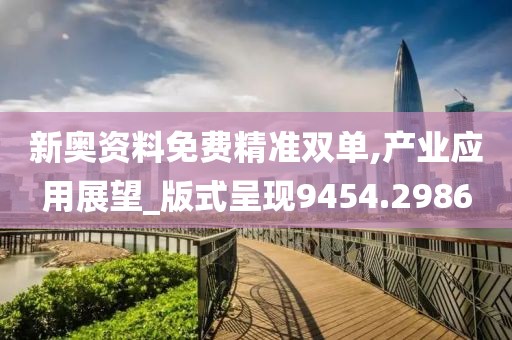 新奥资料免费精准双单,产业应用展望_版式呈现9454.2986