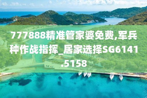 777888精准管家婆免费,军兵种作战指挥_居家选择SG6141.5158