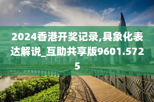 2024香港开奖记录,具象化表达解说_互助共享版9601.5725