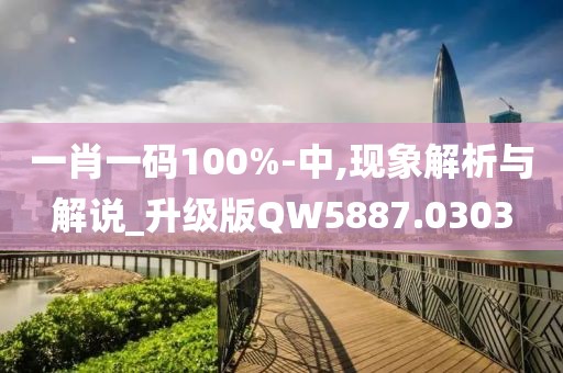 一肖一码100%-中,现象解析与解说_升级版QW5887.0303