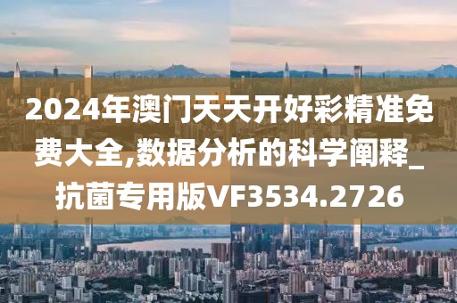 2024年澳门天天开好彩精准免费大全,数据分析的科学阐释_抗菌专用版VF3534.2726