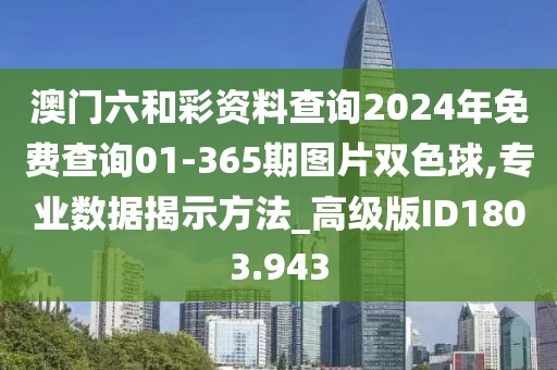 澳门六和彩资料查询2024年免费查询01-365期图片双色球,专业数据揭示方法_高级版ID1803.943