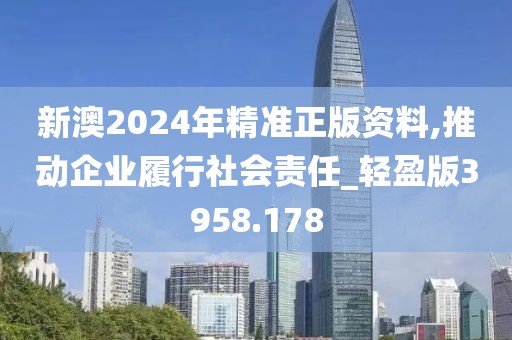 新澳2024年精准正版资料,推动企业履行社会责任_轻盈版3958.178