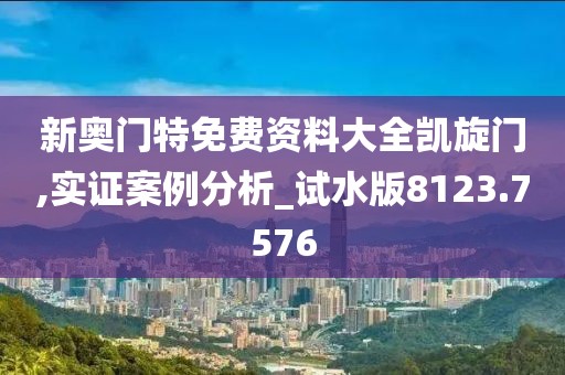 新奥门特免费资料大全凯旋门,实证案例分析_试水版8123.7576