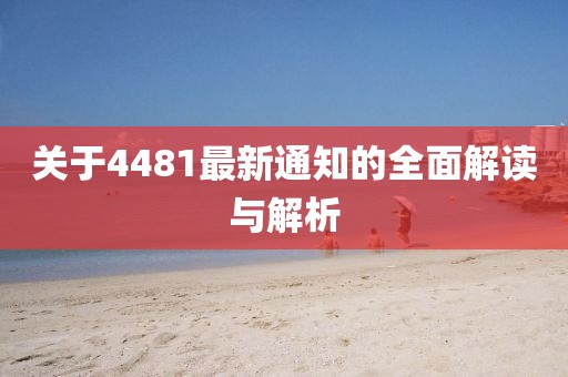 关于4481最新通知的全面解读与解析