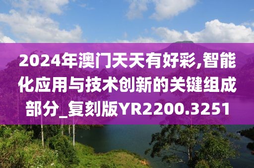 2024年澳门天天有好彩,智能化应用与技术创新的关键组成部分_复刻版YR2200.3251