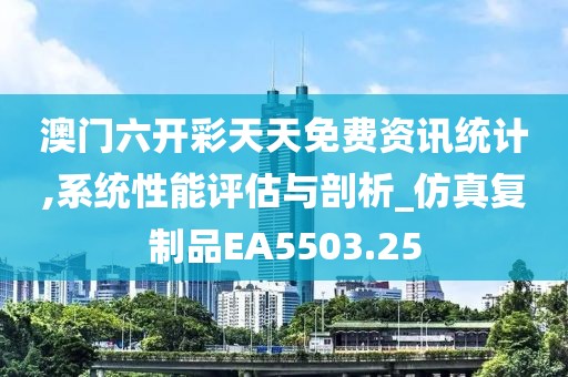 澳门六开彩天天免费资讯统计,系统性能评估与剖析_仿真复制品EA5503.25