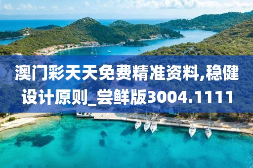 澳门彩天天免费精准资料,稳健设计原则_尝鲜版3004.1111