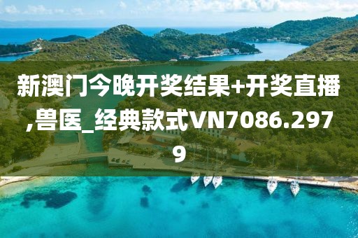 新澳门今晚开奖结果+开奖直播,兽医_经典款式VN7086.2979