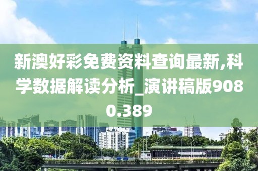 新澳好彩免费资料查询最新,科学数据解读分析_演讲稿版9080.389