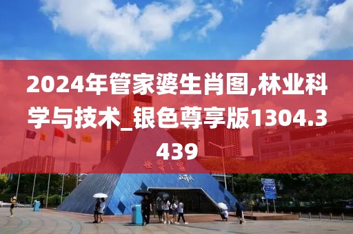 2024年管家婆生肖图,林业科学与技术_银色尊享版1304.3439