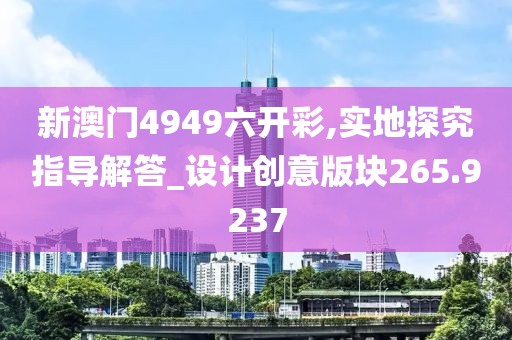 新澳门4949六开彩,实地探究指导解答_设计创意版块265.9237
