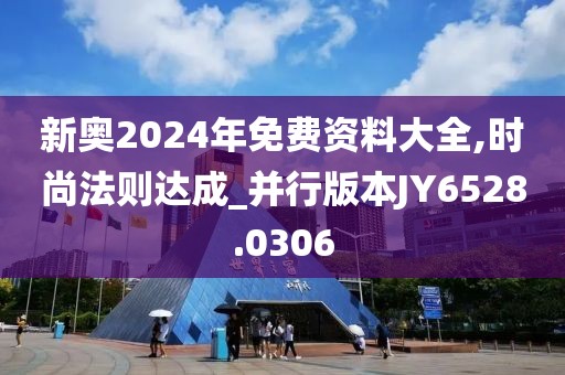 新奥2024年免费资料大全,时尚法则达成_并行版本JY6528.0306