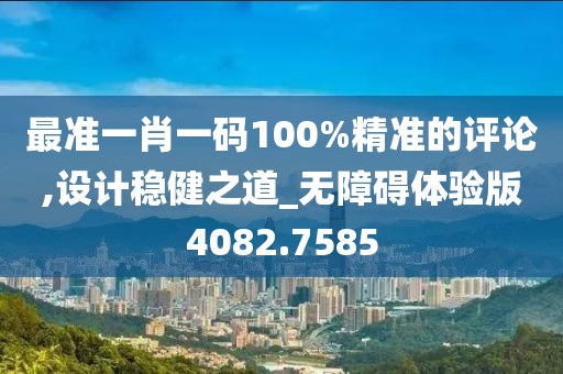最准一肖一码100%精准的评论,设计稳健之道_无障碍体验版4082.7585