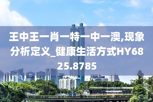 王中王一肖一特一中一澳,现象分析定义_健康生活方式HY6825.8785
