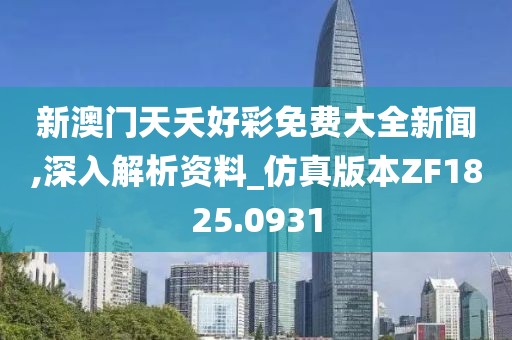 新澳门天夭好彩免费大全新闻,深入解析资料_仿真版本ZF1825.0931