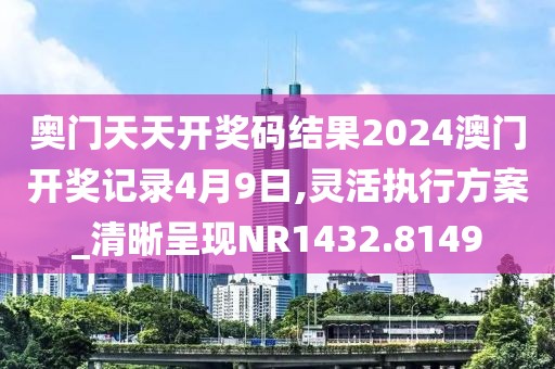 奥门天天开奖码结果2024澳门开奖记录4月9日,灵活执行方案_清晰呈现NR1432.8149