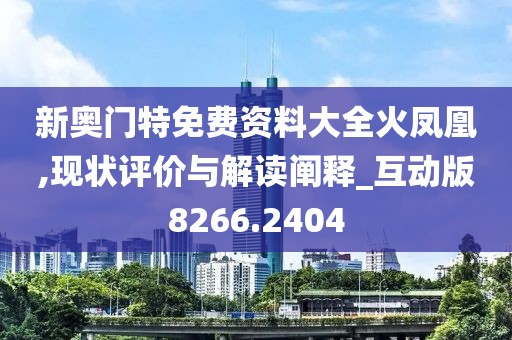 新奥门特免费资料大全火凤凰,现状评价与解读阐释_互动版8266.2404