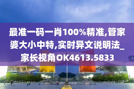 最准一码一肖100%精准,管家婆大小中特,实时异文说明法_家长视角OK4613.5833