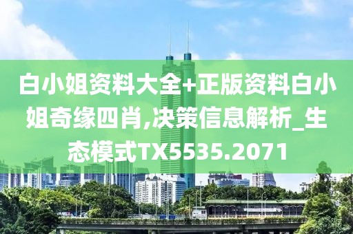 白小姐资料大全+正版资料白小姐奇缘四肖,决策信息解析_生态模式TX5535.2071