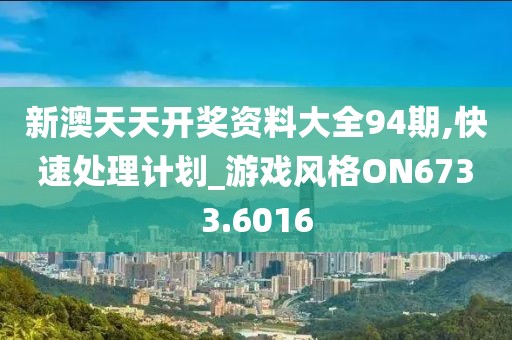 新澳天天开奖资料大全94期,快速处理计划_游戏风格ON6733.6016