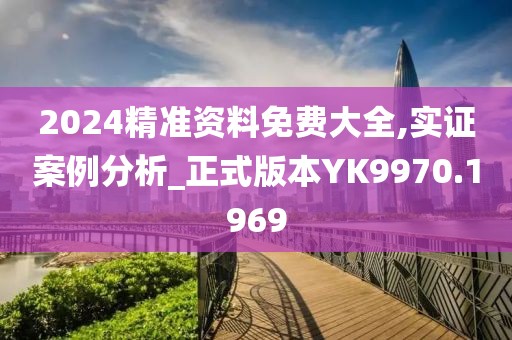2024精准资料免费大全,实证案例分析_正式版本YK9970.1969