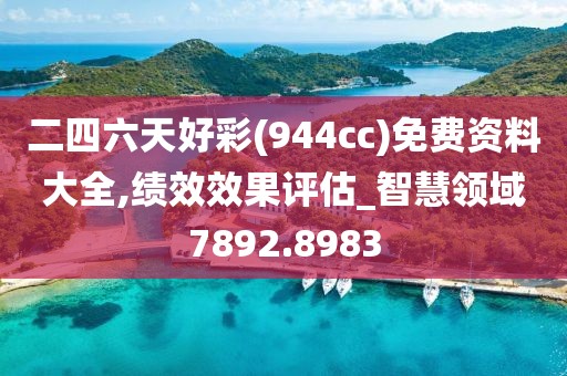 二四六天好彩(944cc)免费资料大全,绩效效果评估_智慧领域7892.8983