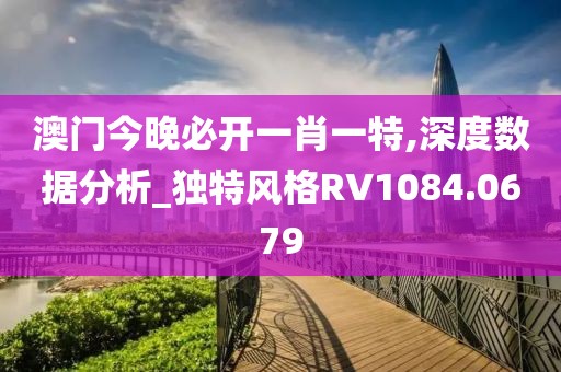 澳门今晚必开一肖一特,深度数据分析_独特风格RV1084.0679