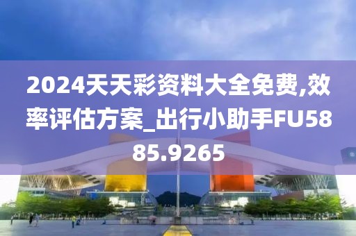 2024天天彩资料大全免费,效率评估方案_出行小助手FU5885.9265