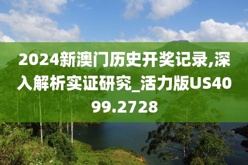 2024新澳门历史开奖记录,深入解析实证研究_活力版US4099.2728