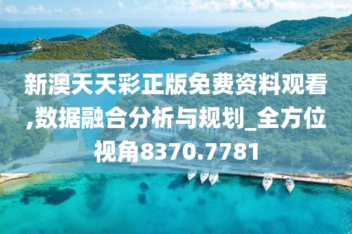 新澳天天彩正版免费资料观看,数据融合分析与规划_全方位视角8370.7781