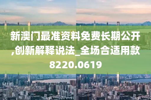 新澳门最准资料免费长期公开,创新解释说法_全场合适用款8220.0619