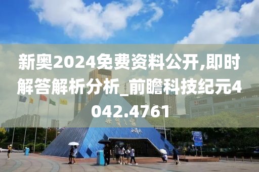 新奥2024免费资料公开,即时解答解析分析_前瞻科技纪元4042.4761