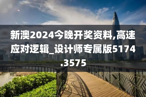 新澳2024今晚开奖资料,高速应对逻辑_设计师专属版5174.3575