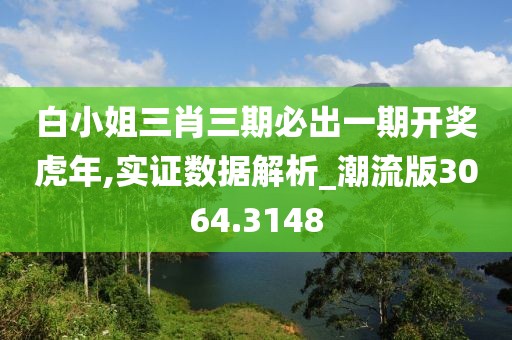 白小姐三肖三期必出一期开奖虎年,实证数据解析_潮流版3064.3148
