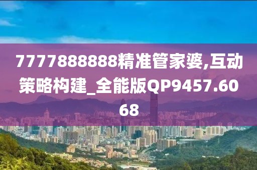 7777888888精准管家婆,互动策略构建_全能版QP9457.6068