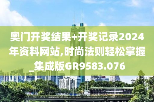 奥门开奖结果+开奖记录2024年资料网站,时尚法则轻松掌握_集成版GR9583.076