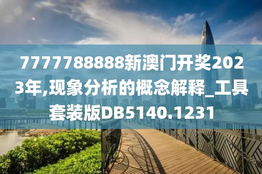 7777788888新澳门开奖2023年,现象分析的概念解释_工具套装版DB5140.1231