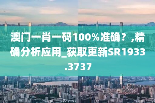 澳门一肖一码100%准确？,精确分析应用_获取更新SR1933.3737