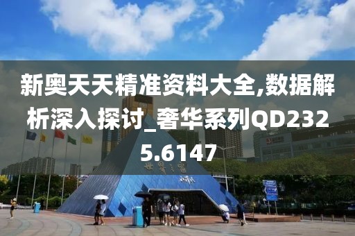 新奥天天精准资料大全,数据解析深入探讨_奢华系列QD2325.6147
